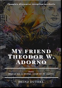 My friend Theodor W. Adorno - thoughts discourse reception aesthetic - Heinz Duthel - ebook
