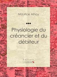Physiologie du créancier et du débiteur - Maurice Alhoy - ebook