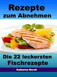 Rezepte zum Abnehmen - Die 22 leckersten Fischrezepte mit Tipps zum Abnehmen - Katharina Morell - ebook