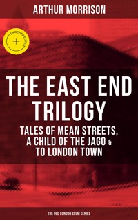 THE EAST END TRILOGY: Tales of Mean Streets, A Child of the Jago & To London Town - Arthur Morrison - ebook