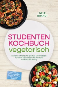 Studenten Kochbuch vegetarisch: Leckere, schnelle und günstige Studi Rezepte für jeden Geschmack und minimale Küchenausstattung – inkl. 30-Tage-Ernährungsplan, One-Pot, Meal-Prep, Fingerfood, Dips uvm. - Nele Brandt - ebook