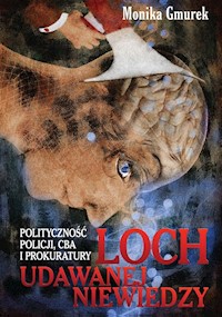Loch udawanej niewiedzy Polityczność Policji, CBA i prokuratury - Gmurek Monika - książka