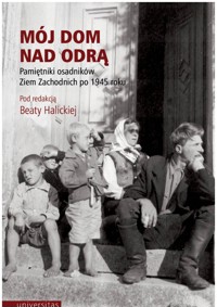 Mój dom nad Odrą. Pamiętniki osadników Ziem Zachodnich po 1945 roku - Beata Halicka - ebook