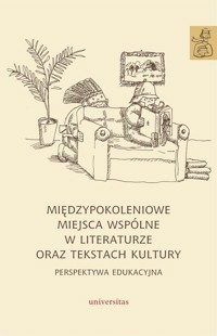 Międzypokoleniowe miejsca wspólne w literaturze oraz tekstach kultury - perspektywa edukacyjna - zbiorowa praca - książka