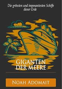 Giganten der Meere - Die grössten und imposantesten Schiffe dieser Erde - Noah Adomait - ebook