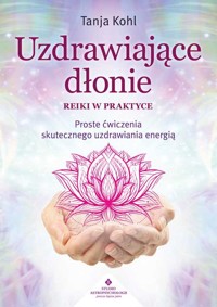 Uzdrawiające dłonie Reiki w praktyce - Kohl Tanja - książka