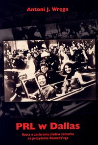 PRL w Dallas. Rzecz o zacieraniu śladów zamachu na prezydenta Kennedy`ego - Antoni J. Wręga - książka
