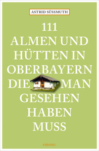 111 Almen und Hütten in Oberbayern, die man gesehen haben muss - Astrid Süßmuth - ebook