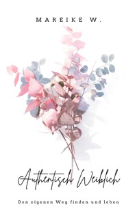 Authentisch Weiblich - Mareike W. - ebook