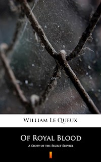 Of Royal Blood. A Story of the Secret Service - William Le Queux - ebook