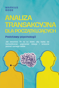 Analiza transakcyjna dla początkujących – Podstawy psychologii: Jak stosować TA na co dzień, aby lepiej się komunikować, poprawiać relacje i wreszcie poznać samego siebie - Markus Böde - ebook