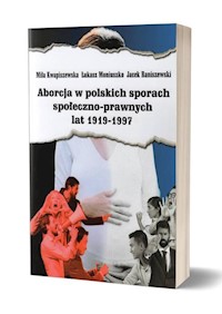 Aborcja w polskich sporach społeczno-prawnych lat 1919-1997 - Kwapiszewska Miła, Moniuszko Łukasz, Raniszewski Jacek - książka