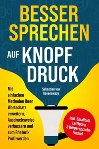 Besser sprechen auf Knopfdruck: Mit einfachen Methoden Ihren Wortschatz erweitern, Ausdrucksweise verbessern und zum Rhetorik Profi werden - inkl. Smalltalk Leitfaden & Körpersprache Formel - Sebastian van Ravenswaay - ebook