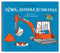 Dźwig, koparka, betoniarka. Małe historie o wielkich maszynach - Ole Könnecke - książka
