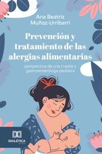 Prevención y tratamiento de las alergias alimentarias - perspectiva de una madre y gastroenteróloga pediatra - Ana Beatriz Muñoz-Urribarri - ebook