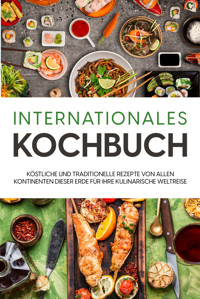 Internationales Kochbuch: Köstliche und traditionelle Rezepte von allen Kontinenten dieser Erde für Ihre kulinarische Weltreise - Karina Mertens - ebook