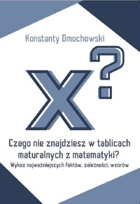 Czego nie znajdziesz w tablicach maturalnych z matematyki? - Dmochowski Konstanty - książka