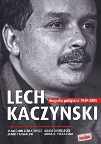 Lech Kaczyński. Biografia polityczna 1949-2005 - Adam Chmielecki, Janusz Kowalski, Anna K. Piekarska, Sławomin Cenckiewicz - książka