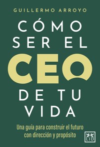Cómo ser el CEO de tu vida - Guillermo Arroyo - ebook