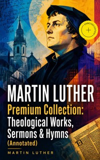 MARTIN LUTHER Premium Collection: Theological Works, Sermons & Hymns (Annotated) - Martin Luther - ebook