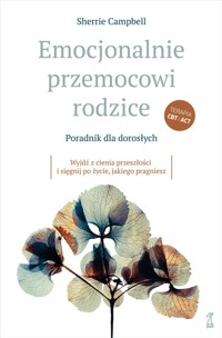 Emocjonalnie przemocowi rodzice. Poradnik dla dorosłych. Wyjdź z cienia przeszłości i sięgnij po życ - Sherrie Campbell - książka