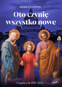 Oto czynię wszystko nowe. Orędzia z lat 2011 - 2012 - Adam Człowiek - książka