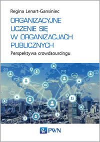 Organizacyjne uczenie się w organizacjach publicznych. Perspektywa crowdsourcingu - Regina Lenart-Gansiniec - książka
