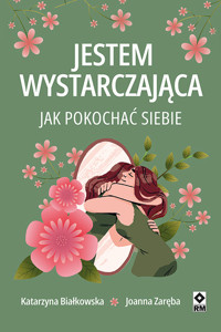Jestem wystarczająca. Jak pokochać siebie - Joanna Zaręba, Katarzyna Białkowska - ebook