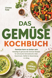 Das Gemüse Kochbuch: Gemüse kann so lecker sein – Vielseitige & genussvolle Gemüse Rezepte für eine bunte Gemüseküche voller Geschmack, Vielfalt & Abwechslung im Alltag – inkl. 5 Bonus-E-Books - Linnea Feld - ebook