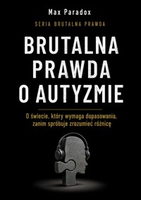 Brutalna prawda o autyzmie - O świecie, który wymaga dopasowania, zanim spróbuje zrozumieć różnicę - Max Paradox - ebook
