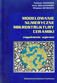 Modelowanie numeryczne mikrostruktury ceramiki - Niezgoda Tadeusz, Małachowski Jerzy, Szymczyk Wiesław - książka