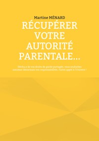 Récupérer votre autorité parentale... - Martine Ménard - ebook