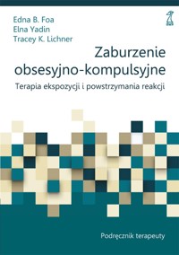 Zaburzenie obsesyjno-kompulsyjne. Terapia ekspozycji i powstrzymania reakcji. Podręcznik terapeuty - Edna B. Foa, Elna Yadin, Tracey K. Lichner - książka