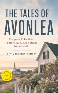THE TALES OF AVONLEA - Complete Collection: 16 Novels & 27 Short Stories (Annotated) - Lucy Maud Montgomery - ebook