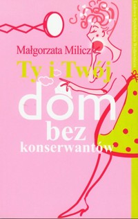 Ty i twój dom bez konserwantów - Milicz Małgorzta - książka