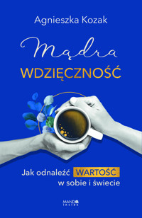 Mądra wdzięczność. Jak odnaleźć wartość w sobie i świecie - Agnieszka Kozak - ebook + audiobook + książka