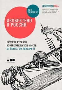 Изобретено в России: История русской изобретательской мысли от Петра I до Николая II - Тим Скоренко - ebook