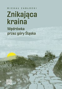 Znikająca kraina. Wędrówka przez góry Śląska - Michał Zabłocki - ebook