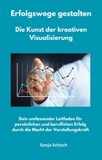Erfolgswege gestalten - Die Kunst der kreativen Visualisierung - Sonja Schoch - ebook