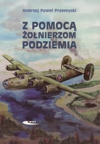 Z pomocą żołnierzom Podziemia - Andrzej Paweł Przemyski - książka