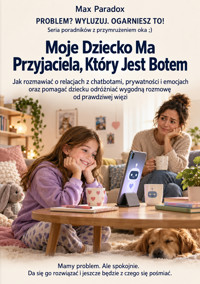 Moje Dziecko Ma Przyjaciela, Który Jest Botem - Jak rozmawiać o relacjach z chatbotami, prywatności i emocjach oraz pomagać dziecku odróżniać wygodną rozmowę od prawdziwej więzi - Max Paradox - ebook