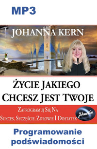 Życie, jakiego chcesz, jest Twoje: Zaprogramuj się na sukces, szczęście, zdrowie i dostatek - Johanna Kern - audiobook