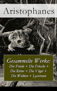 Gesammelte Werke: Der Friede + Die Frösche + Die Ritter + Die Vögel + Die Wolken + Lysistrate - - Aristophanes - ebook