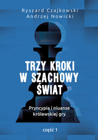 Trzy kroki w szachowy świat. Pryncypia i niuanse królewskiej gry. Część 1 - Ryszard Czajkowski, Andrzej Nowicki - ebook + książka