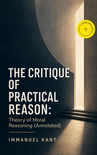 The Critique of Practical Reason: Theory of Moral Reasoning (Annotated) - Kant Immanuel - ebook