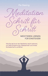Meditation Schritt für Schritt - Meditieren lernen für Einsteiger - Pia Gesing - ebook