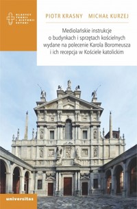 Mediolańskie instrukcje o budynkach i sprzętach kościelnych wydane na polecenie Karola Boromeusza i ich recepcja w Kościele katolickim - Piotr Krasny, Michał Kurzej - książka