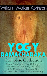 YOGY RAMACHARAKA - Complete Collection: Mystic Christianity, Yogi Philosophy and Oriental Occultism, The Spirit of the Upanishads, Bhagavad Gita, Raja Yoga, The Science of Psychic Healing… - William Walker Atkinson - ebook