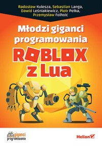 Młodzi giganci programowania Roblox z Lua - Przemysław Folholc, Radosław Kulesza, Sebastian Langa, Piotr Pełka, Dawid Leśniakiewicz - książka