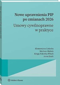Nowe uprawnienia PIP po zmianach 2026. Umowy cywilnoprawne w praktyce - Anna Szulc, Kinga Polewka-Włoch, Klementyna Lisiecka, Mariusz Maksis - książka